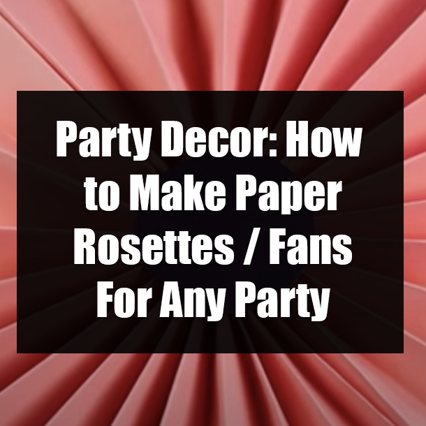 Party Decor: How to Make Paper Rosettes / Fans For Any Party