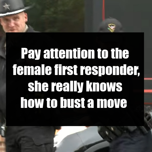 Pay attention to the female first responder, she really knows how to bust a move