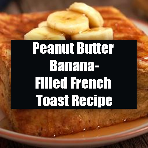 Peanut Butter Banana-Filled French Toast Recipe