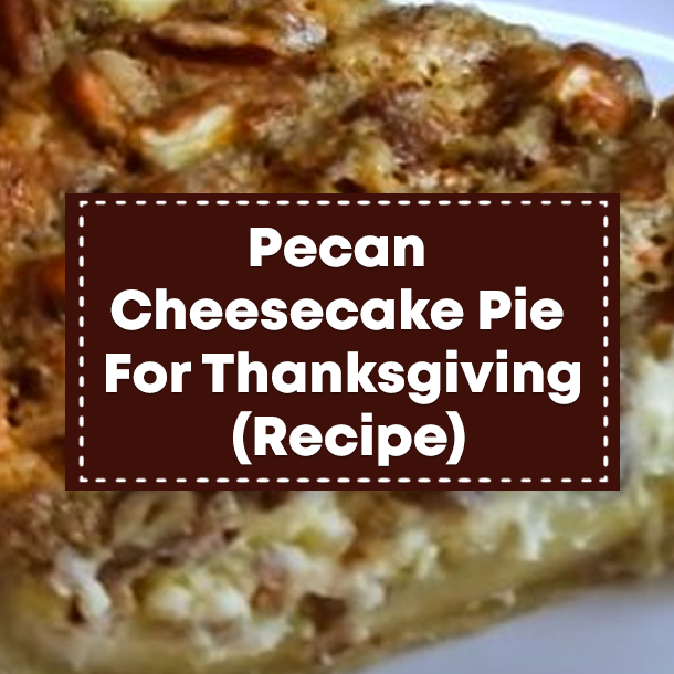 Pecan Cheesecake Pie For Thanksgiving (Recipe)
