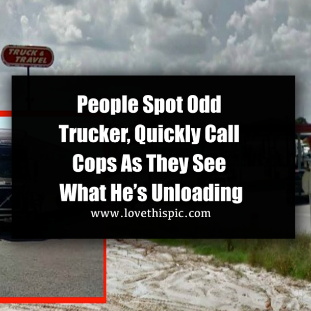 People Spot Odd Trucker, Quickly Call Cops As They See What He’s Unloading