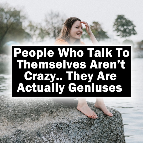 People Who Talk To Themselves Aren’t Crazy.. They Are Actually Geniuses