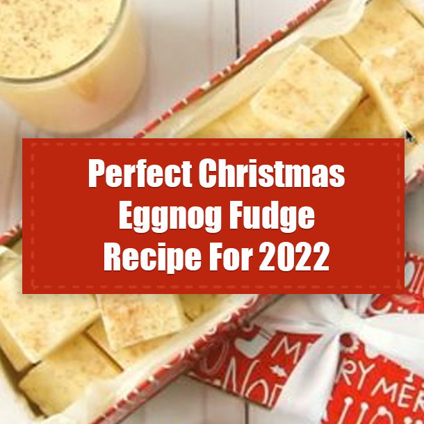 Perfect Christmas Eggnog Fudge Recipe For 2022