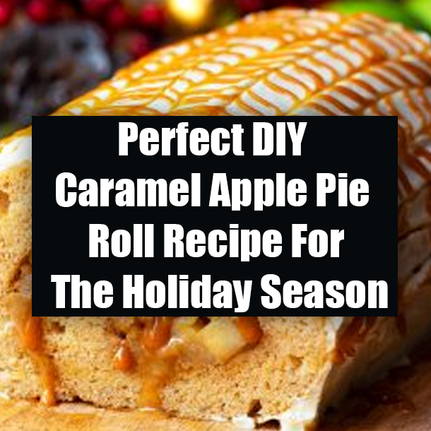 Perfect DIY Caramel Apple Pie Roll Recipe For The Holiday Season