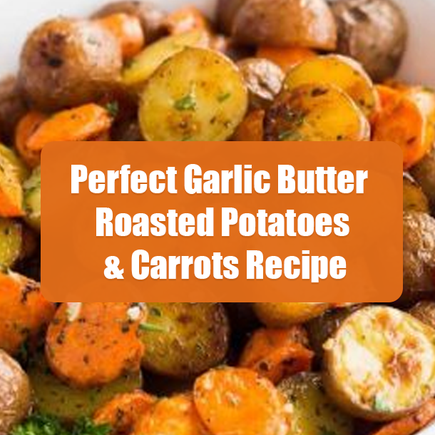 Perfect Garlic Butter Roasted Potatoes & Carrots Recipe