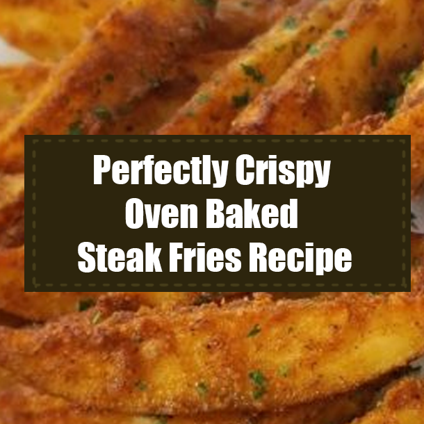 Perfectly Crispy Oven Baked Steak Fries Recipe