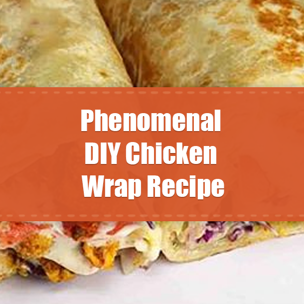 Phenomenal DIY Chicken Wrap Recipe
