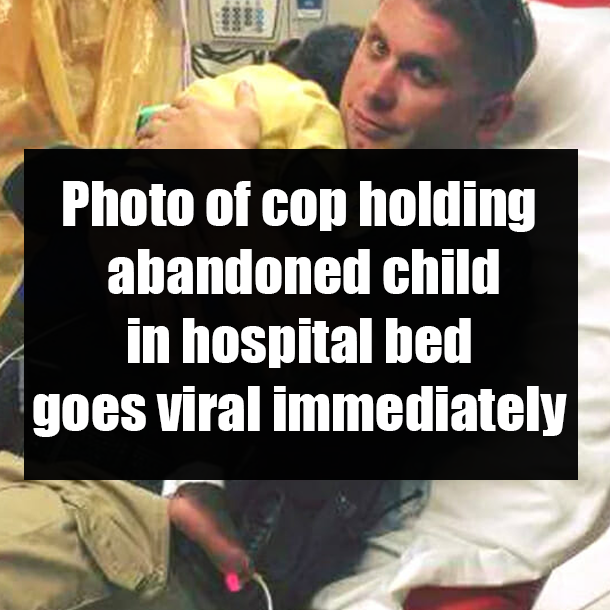 Photo of cop holding abandoned child in hospital bed goes viral immediately