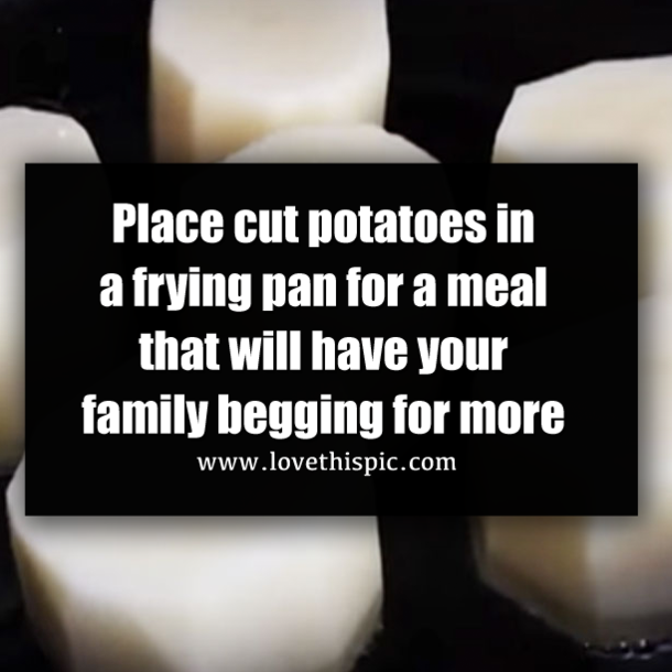 Place cut potatoes in a frying pan for a meal that will have your family begging for more