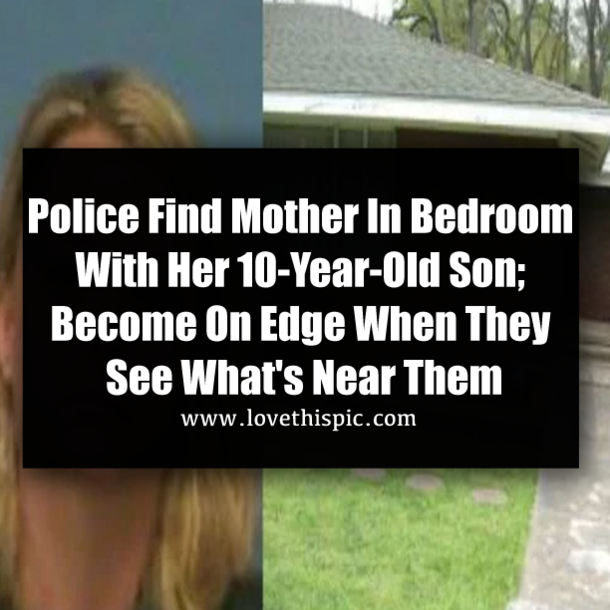 Police Find Mother In Bedroom With Her 10-Year-Old Son; Become On Edge When They See What's Near Them