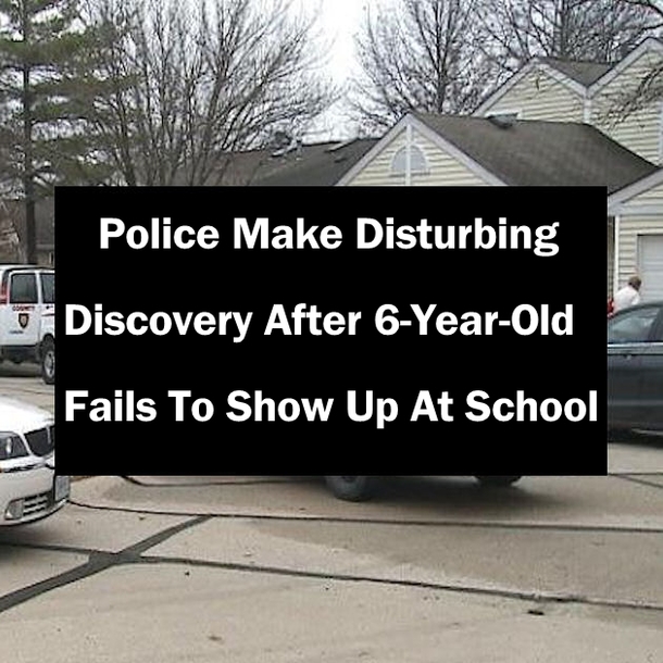 Police Make Disturbing Discovery After 6-Year-Old Fails To Show Up At School