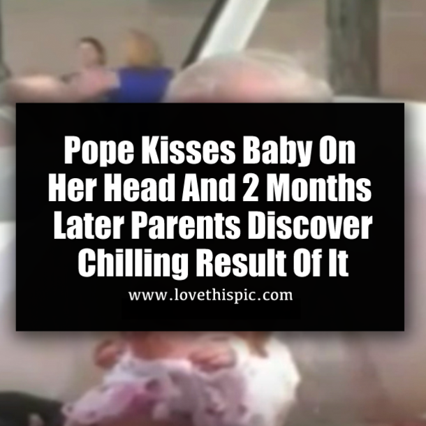 Pope Kisses Baby On Her Head And 2 Months Later Parents Discover Chilling Result Of It