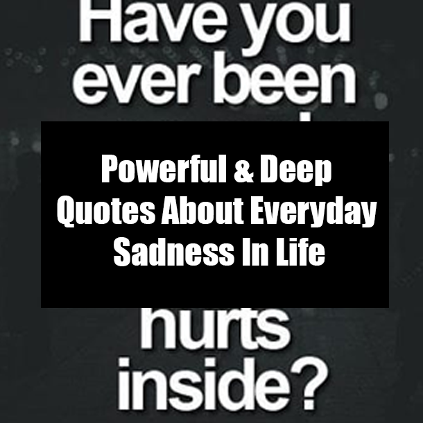 Powerful & Deep Quotes About Everyday Sadness In Life