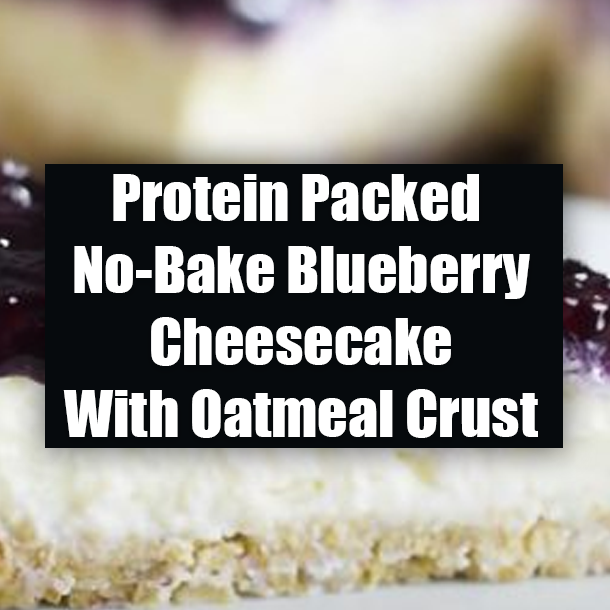 Protein Packed No-Bake Blueberry Cheesecake With Oatmeal Crust