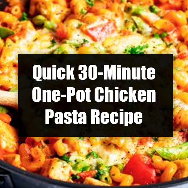 Quick 30-Minute One-Pot Chicken Pasta Recipe