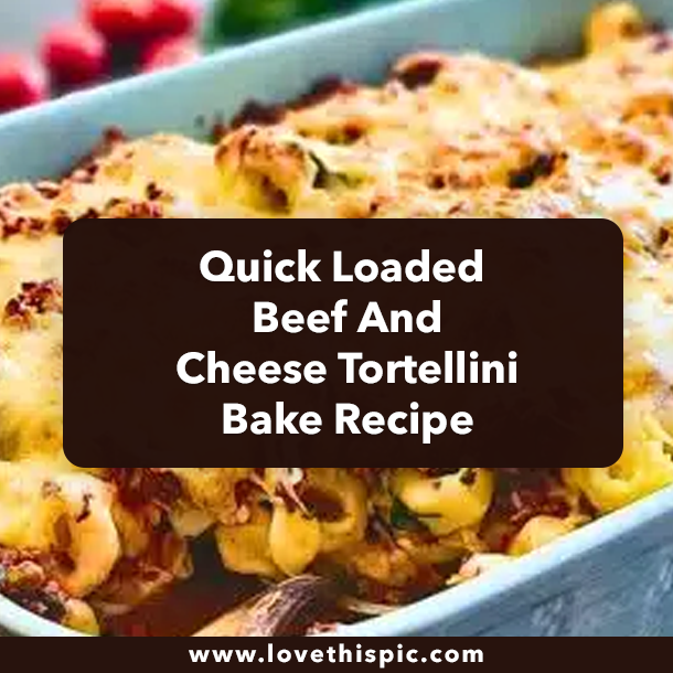 Quick Loaded Beef And Cheese Tortellini Bake Recipe