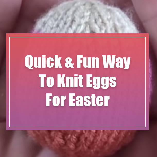 Quick & Fun Way To Knit Eggs For Easter