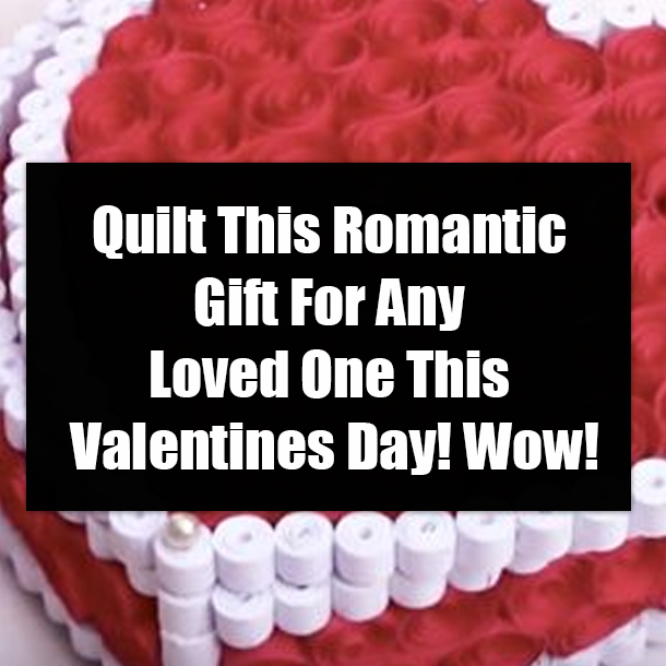 Quilt This Romantic Gift For Any Loved One This Valentines Day! Wow!