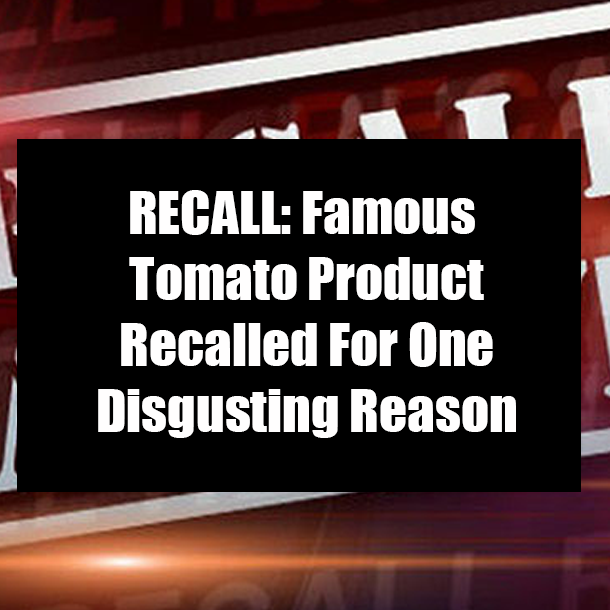 RECALL: Famous Tomato Product Recalled For One Disgusting Reason