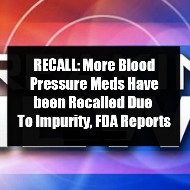 RECALL: More Blood Pressure Meds Have Been Recalled Due To Impurity, FDA Reports
