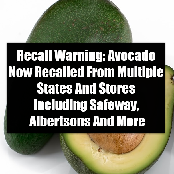 Recall Warning: Avocado Now Recalled From Multiple States And Stores Including Safeway, Albertsons And More
