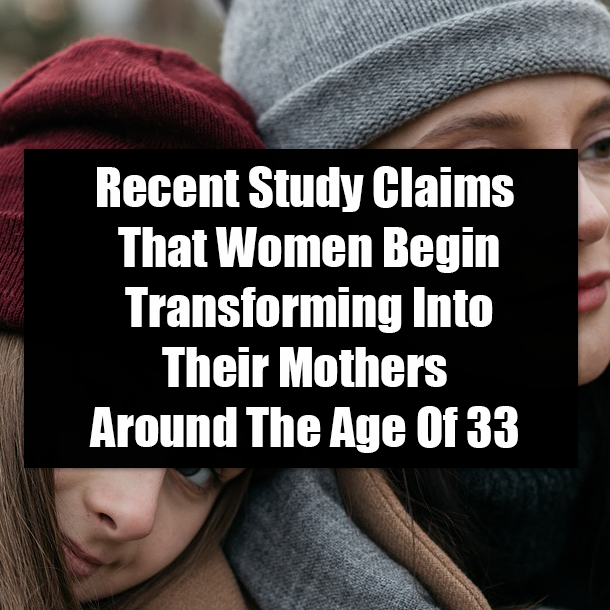 Recent Study Claims That Women Begin Transforming Into Their Mothers Around The Age Of 33