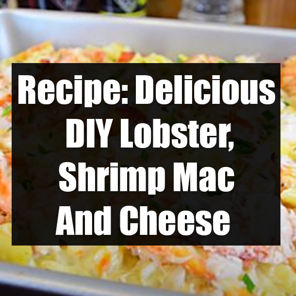 Recipe: Delicious DIY Lobster, Shrimp Mac And Cheese