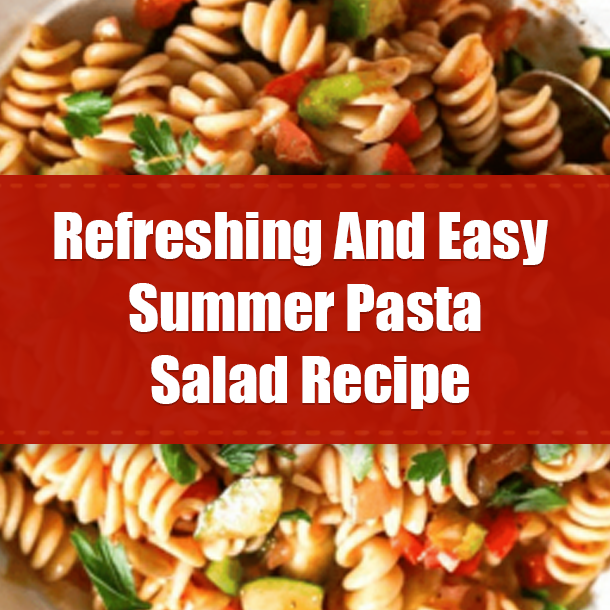 Refreshing And Easy Summer Pasta Salad Recipe
