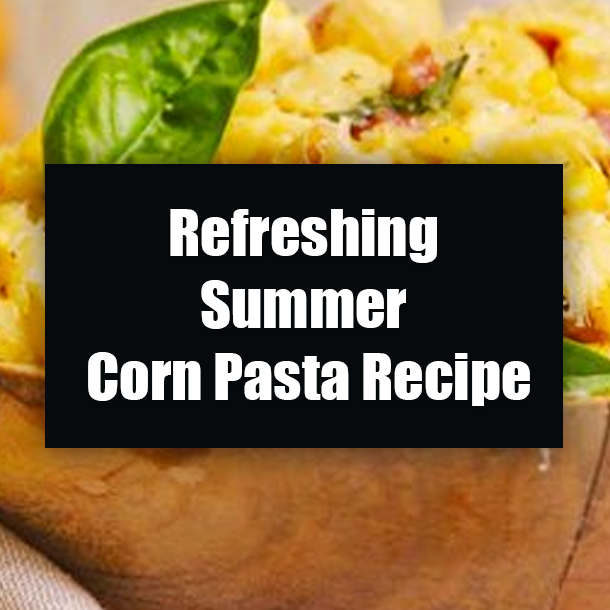 Refreshing Summer Corn Pasta Recipe