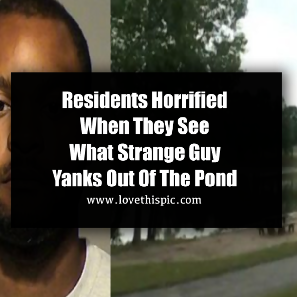 Residents Horrified When They See What Strange Guy Yanks Out Of The Pond