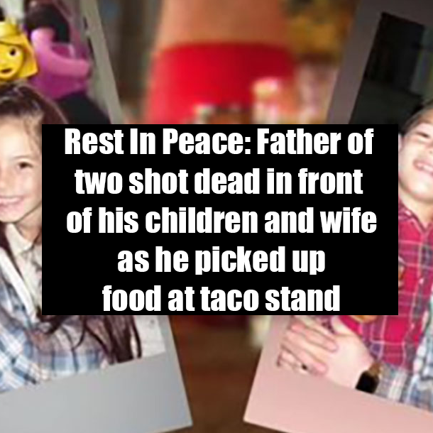 Rest In Peace: Father of two shot dead in front of his children and wife as he picked up food at taco stand