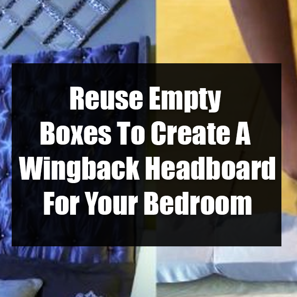 Reuse Empty Boxes To Create A Wingback Headboard For Your Bedroom