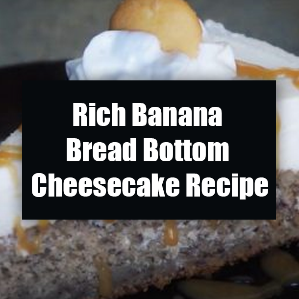 Rich Banana Bread Bottom Cheesecake Recipe