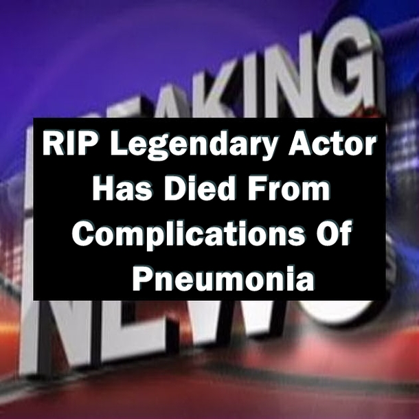 RIP Legendary Actor Has Died From Complications Of Pneumonia