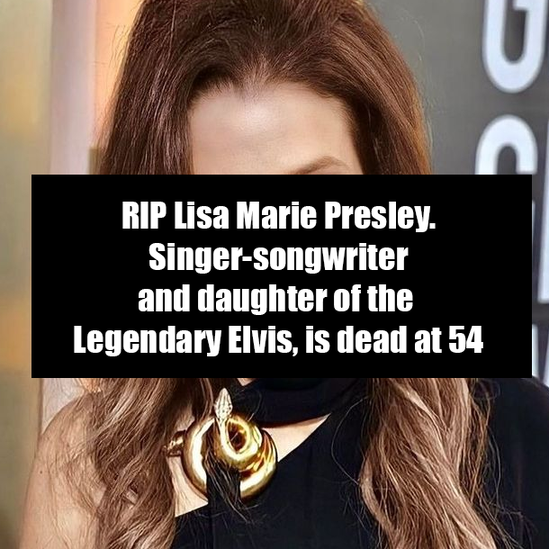 RIP Lisa Marie Presley. Singer-songwriter and daughter of the Legendary Elvis, is dead at 54