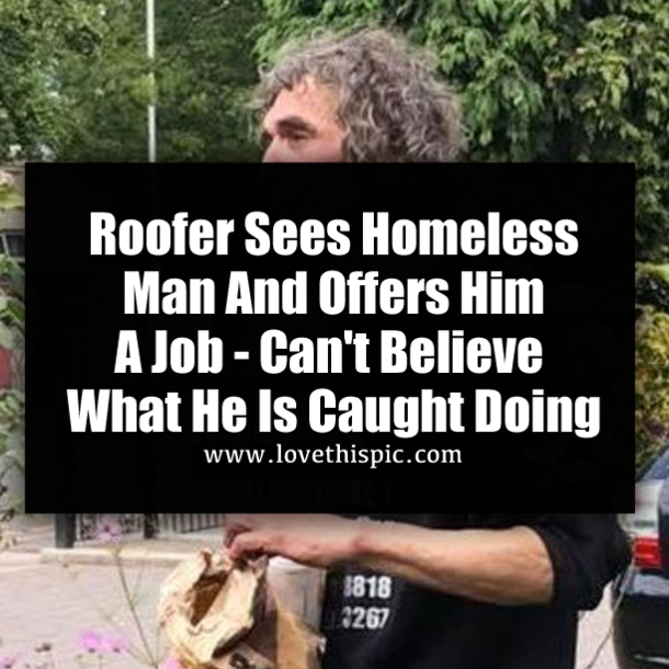 Roofer Sees Homeless Man And Offers Him A Job - Can't Believe What He Is Caught Doing
