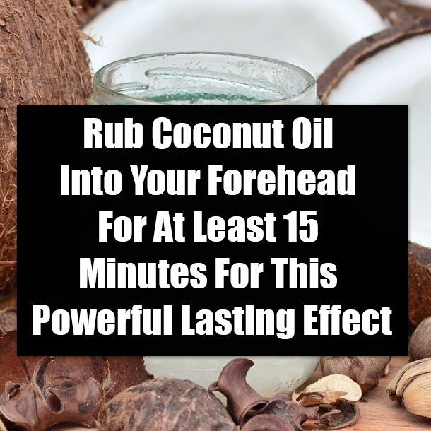 Rub Coconut Oil Into Your Forehead For At Least 15 Minutes For This Powerful Lasting Effect