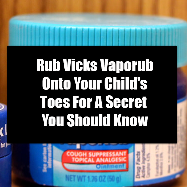 Rub Vicks Vaporub Onto Your Child's Toes For A Secret You Should Know
