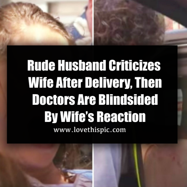 Rude Husband Criticizes Wife After Delivery, Then Doctors Are Blindsided By Wife’s Reaction