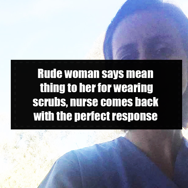Rude woman says mean thing to her for wearing scrubs, nurse comes back with the perfect response