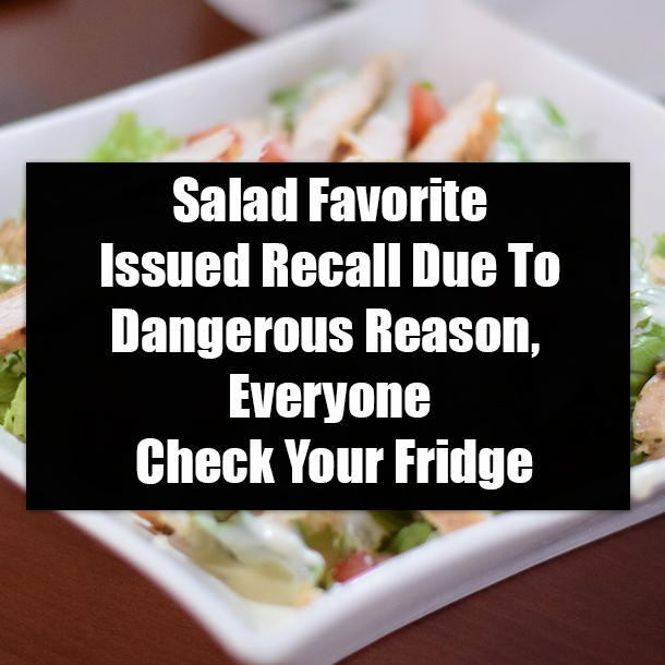 Salad Favorite Issued Recall Due To Dangerous Reason, Everyone Check Your Fridge