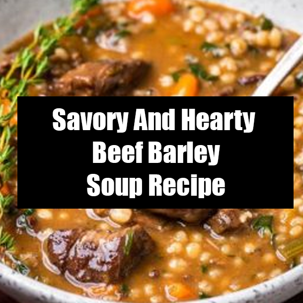 Savory And Hearty Beef Barley Soup Recipe