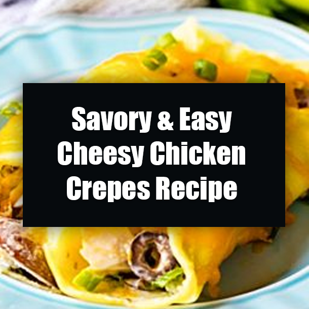 Savory & Easy Cheesy Chicken Crepes Recipe