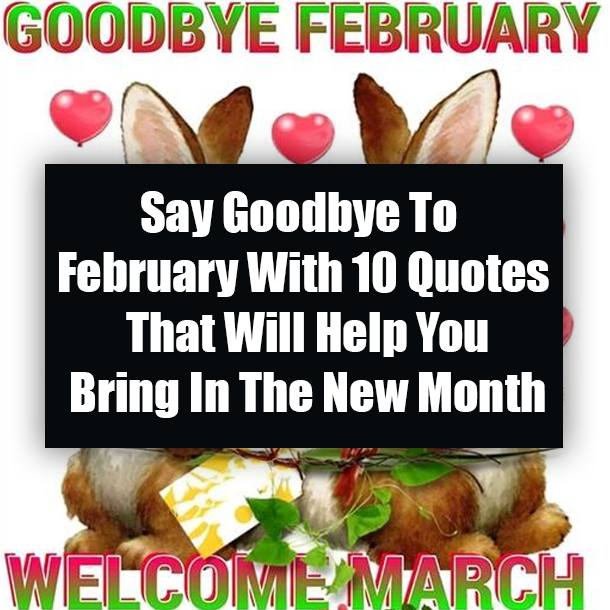 Say Goodbye To February With 10 Quotes That Will Help You Bring In The New Month