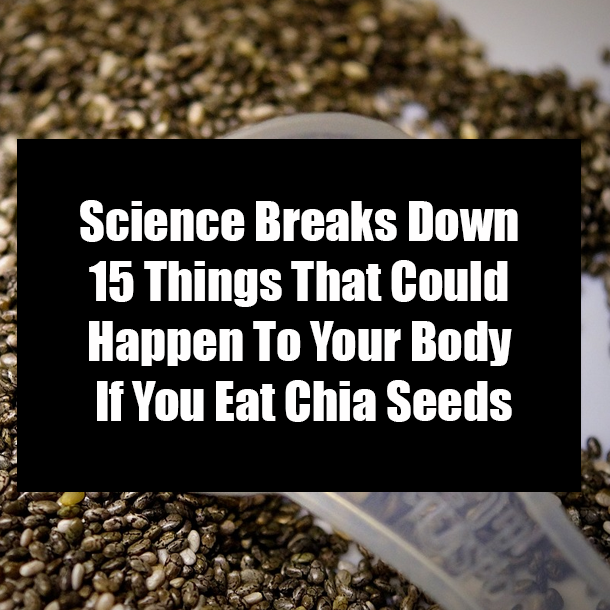 Science Breaks Down 15 Things That Could Happen To Your Body If You Eat Chia Seeds