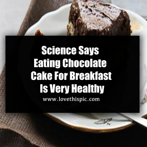 Science Says Eating Chocolate Cake For Breakfast Is Very Healthy