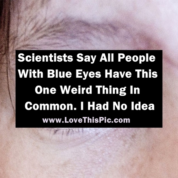 Scientists Say All People With Blue Eyes Have This One Weird Thing In Common. WOW! I Had No Idea!