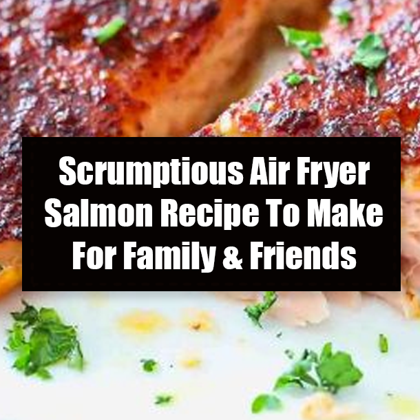 Scrumptious Air Fryer Salmon Recipe To Make For Family & Friends
