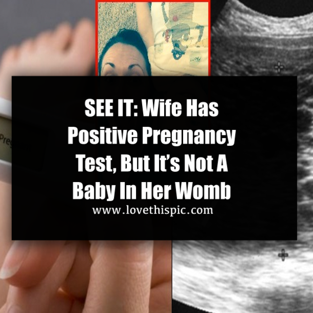 SEE IT: Wife Has Positive Pregnancy Test, But It’s Not A Baby In Her Womb
