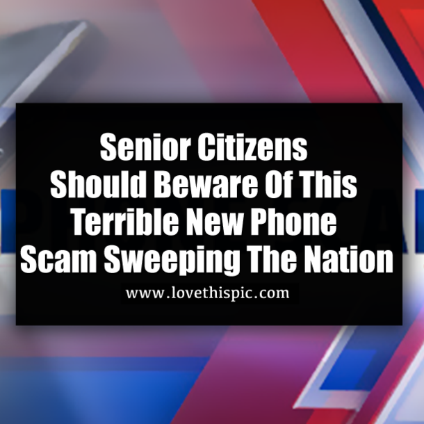 Senior Citizens Should Beware Of This Terrible New Phone Scam Sweeping The Nation